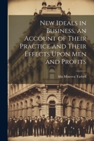 New Ideals in Business, an Account of Their Practice and Their Effects Upon Men and Profits 1021357979 Book Cover