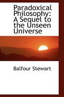 Paradoxical philosophy, a sequel to The unseen universe 3337068413 Book Cover