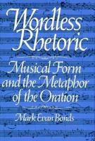 Wordless Rhetoric: Musical Form and the Metaphor of the Oration (Studies in the History of Music) 0674733401 Book Cover