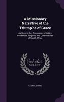 A Missionary Narrative Of The Triumphs Of Grace: As Seen In The Conversion Of Kafirs, Hottentots, Fingoes And Other Natives Of South Africa 0548325847 Book Cover