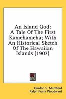 An Island god; a Tale of the First Kamehameha ... With an Historical Sketch of the Hawaiian Islands 101667886X Book Cover