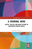 A Criminal Hero: Justice, Politics and Media Culture in Eighteenth-Century Naples 1032722258 Book Cover