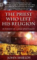 The Priest Who Left His Religion: In Pursuit of Cosmic Spirituality 0978299914 Book Cover