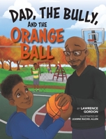 Dad, the Bully, and the Orange Ball 1735728039 Book Cover