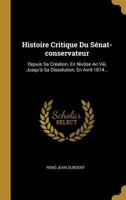 Histoire Critique Du S�nat-Conservateur: Depuis Sa Cr�ation, En Niv�se an VIII, Jusqu'� Sa Dissolution, En Avril 1814... 0341179981 Book Cover