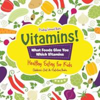 Vitamins! - What Foods Give You Which Vitamins - Healthy Eating for Kids - Children's Diet & Nutrition Books 1683239849 Book Cover