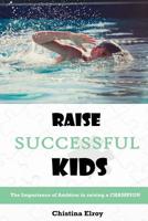 Raise Successful Kids: The Importance of Ambition in Raising a Champion 1515184889 Book Cover