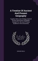 A Treatise Of Ancient And Present Geography: Together With A Sett Of Maps, Both Of Ancient And Present Geography, Design'd For The Use Of Young Students In The Universities 1348118490 Book Cover