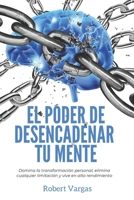 El Poder de Desencadenar tu Mente: Domina Transformación Personal, Elimina Cualquier Limitación y Vive en Alto Rendimiento (Spanish Edition) 1677472685 Book Cover