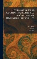 Lutherans in Berks County: Two Centuries of Continuous Organized Church Life: 1723-1923 1025487605 Book Cover