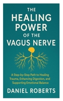 The Healing Power of the Vagus Nerve: A Step-by-Step Path to Healing Trauma, Enhancing Digestion, and Supporting Emotional Balance B0FQHQKXNB Book Cover