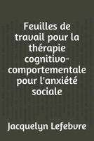 Feuilles de travail pour la thérapie cognitivo-comportementale pour l'anxiété sociale (French Edition) 1671868552 Book Cover