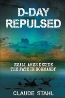 D Day Repulsed: Small Arms Decide the Fate In Normandy 1999353056 Book Cover