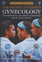 THE HISTORY OF MODERN GYNECOLOGY: The Untold Stories of the Mothers of Gynecology: Anarcha, Betsey and Lucy B0DZVSLCH7 Book Cover