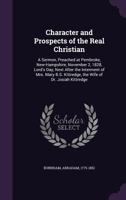 Character and Prospects of the Real Christian: A Sermon, Preached at Pembroke, New-Hampshire, November 2, 1828, Lord's Day, Next After the Interment of Mrs. Mary B.S. Kittredge, the Wife of Dr. Josiah 1355515521 Book Cover