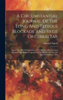 A Circumstantial Journal Of The Long And Tedious Blockade And Siege Of Gibraltar: From The 12th Of September, 1779 (the Day The Garrison Opened Their ... Spaniards) To The 23d Day Of February, 1783 1020189444 Book Cover