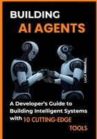 Building AI Agents: A Developer’s Guide to Building Intelligent Systems with 10 Cutting-Edge Tools B0F2ZXQYG2 Book Cover