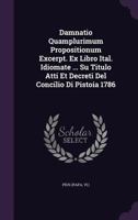 Damnatio Quamplurimum Propositionum Excerpt. Ex Libro Ital. Idiomate ... Su Titulo Atti Et Decreti del Concilio Di Pistoia 1786 1248038940 Book Cover
