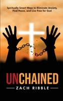Unchained: Spiritually Smart Ways to Eliminate Anxiety, Find Peace, and Live Free for God 0578669625 Book Cover