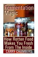 Fermentation Magic: How Rotten Food Makes You Fresh From The Inside 1976245680 Book Cover