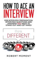 How to Ace an Interview: Job Interview Preparation, Interview Questions and Answers YOU Need to Stand Out and Get Hired 0979998263 Book Cover