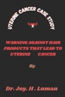 Uterine Cancer Case Study: Warning Against Hair Products That Lead To Uterine Cancer B0BJYGB57D Book Cover