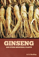 GINSENG AND OTHER MEDICINAL PLANTS: A BOOK OF VALUABLE INFORMATION FOR GROWERS AS WELL AS COLLECTORS OF MEDICINAL ROOTS, BARKS, LEAVES, ETC. 1508885885 Book Cover
