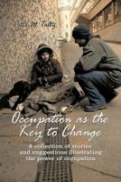 Occupation as the Key to Change: A Collection of Stories and Suggestions Illustrating the Power of Occupation 147725921X Book Cover