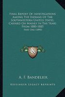 Final Report Of Investigations Among The Indians Of The Southwestern United States, Carried On Mainly In The Years From 1880-1885: Part One 0548659257 Book Cover