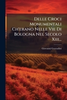 Delle Croci Monumentali Ch Erano Nelle Vie Di Bologna Nel Secolo XIII (1863) 1276277601 Book Cover