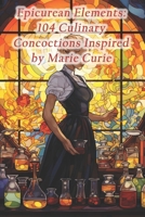 Epicurean Elements: 104 Culinary Concoctions Inspired by Marie Curie B0CRL2SJTR Book Cover