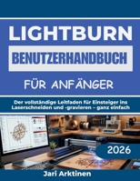LIGHTBURN BENUTZERHANDBUCH FÜR ANFÄNGER 2026: Der vollständige Leitfaden für Einsteiger ins Laserschneiden und -gravieren – ganz einfach (German Edition) B0H2FSV2DP Book Cover