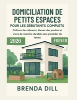DOMICILIATION DE PETITS ESPACES POUR LES DÉBUTANTS COMPLETS: Cultivez des aliments, élevez des poulets et vivez de manière durable sans posséder de ferme (French Edition) B0FS84TN2Q Book Cover