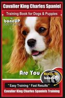 Cavalier King Charles Spaniel Training Book for Dogs & Puppies by Boneup Dog Training: Are You Ready to Bone Up? Easy Training * Fast Results Cavalier King Charles Spaniel Training 1726447960 Book Cover