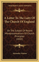 A Letter to the Laity of the Church of England on the Subject of Recent Misrepresentations of Church Principles 1145574661 Book Cover