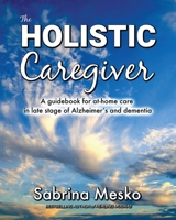 The Holistic Caregiver: A guidebook for at-home care in late stage of Alzheimer’s and dementia 1955354057 Book Cover
