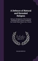 A Defence of Natural and Revealed Religion: Being an Abridgment of the Sermons Preached at the Lecture Founded by the Honble Robert Boyle, Esq. Volume 2 1347488693 Book Cover