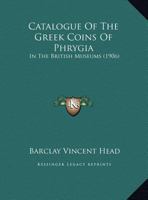 A Catalogue Of The Greek Coins In The British Museum: Phrygia 1019297247 Book Cover