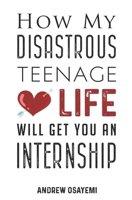 How My Disastrous Teenage Love Life Will Get You An Internship 183820220X Book Cover