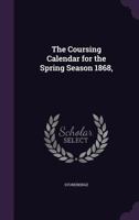 The Coursing Calendar for the Spring Season 1868, 1144896185 Book Cover