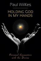 Holding God in My Hands: Personal Encounters with the Divine 0764819453 Book Cover
