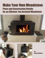 Make Your Own Woodstove: Plans and Construction Details for an Efficient, Fan Assisted Woodstove 1500861944 Book Cover