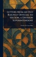 Letters From an Old Railway Official to His Son, a Division Superintendent 1023427036 Book Cover