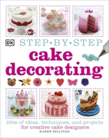 Step-by-Step Cake Decorating: 100s of Ideas, Techniques, and Projects for Creative Cake Designers 146541441X Book Cover