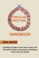 Circular Knitting Handbook: A Definitive Guide to Learn How to Knit in the Round Plus Patterns, Accessories, and Knitting Tools to Get You Started 1955935319 Book Cover
