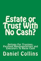 Estate or Trust With No Cash?: Options For Trustees, Personal Representatives and Executors To Raise Cash 1721822321 Book Cover
