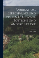 Fabrikation, Berechnung Und Visiren Den F�sser, Bottiche Und Andere Gef�sse 1016069146 Book Cover