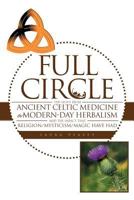 Full Circle: The Segue from Ancient Celtic Medicine to Modern-Day Herbalism and the Impact That Religion/Mysticism/Magic Have Had 1468564161 Book Cover