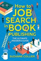 How to Job Search in Book Publishing: The Ultimate Insider's Guide 1999610970 Book Cover