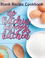 No Bitchin In My Kitchen: Blank Recipe Cookbook: Blank DIY Recipe Cookbook For Favorite Family Recipes 1692026933 Book Cover